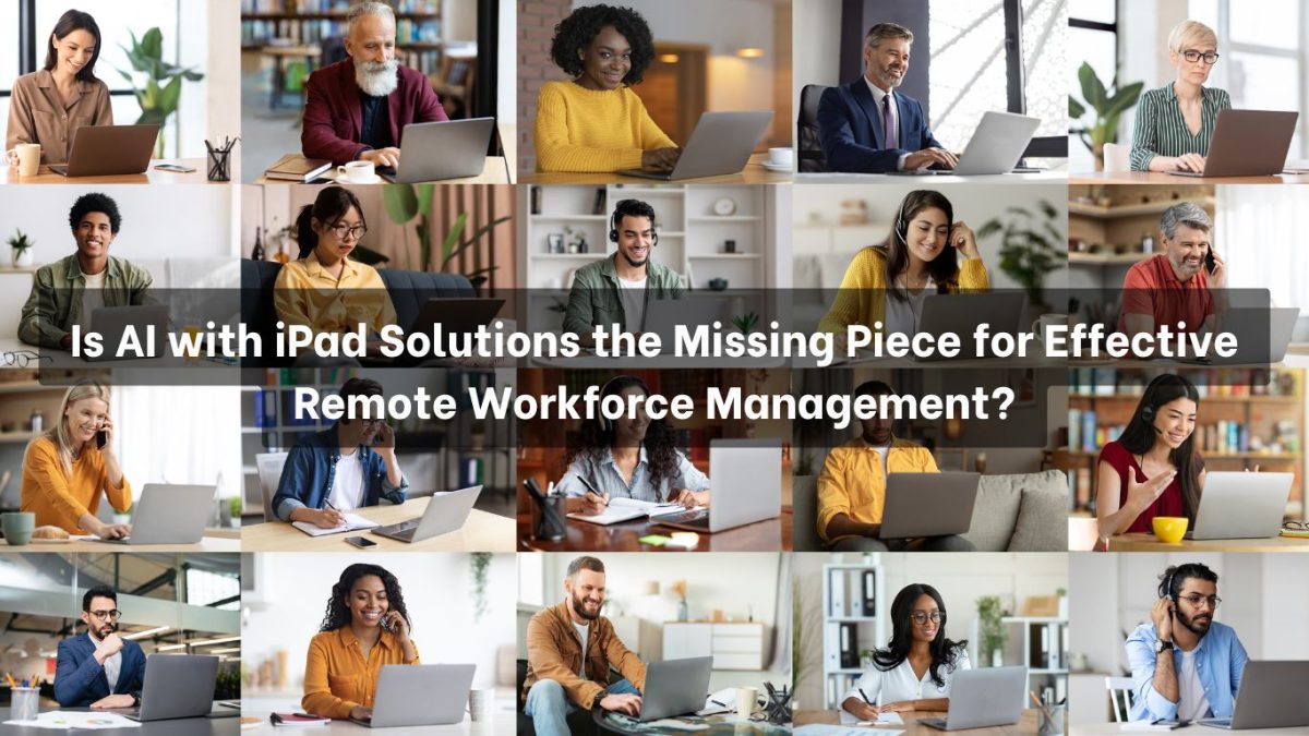 Is AI with iPad Solutions the Missing Piece for Effective Remote Workforce Management (2)